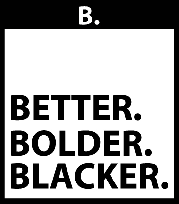 BETTER BOLDER BLACKER
